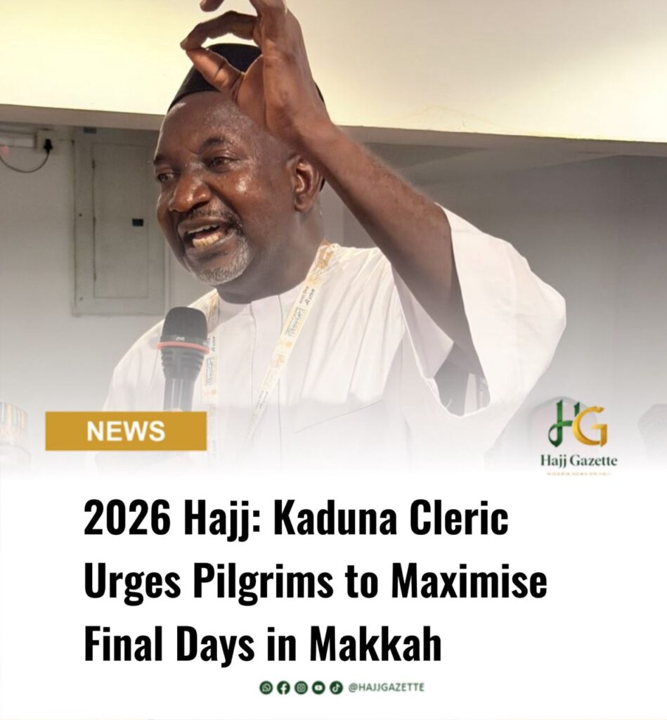 2026 Hajj: Kaduna Cleric Urges Pilgrims to Maximise Final Days in Makkah