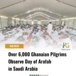 Over 6,000 Ghanaian Pilgrims Observe Day of Arafah in Saudi Arabia