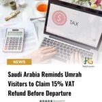 Saudi Arabia Reminds Umrah Visitors to Claim 15% VAT Refund Before Departure