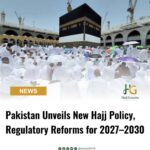Pakistan Unveils New Hajj Policy, Regulatory Reforms for 2027–2030
